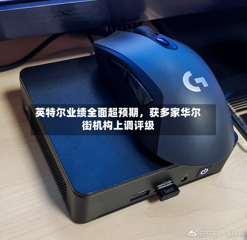 英特尔业绩全面超预期	，获多家华尔街机构上调评级-第3张图片