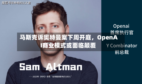 马斯克诉奥特曼案下周开庭，OpenAI商业模式或面临颠覆-第1张图片