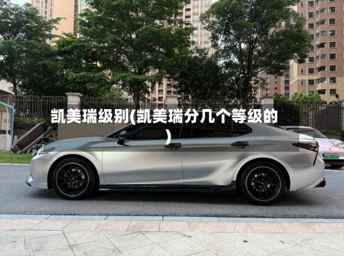 凯美瑞级别(凯美瑞分几个等级的)-第3张图片