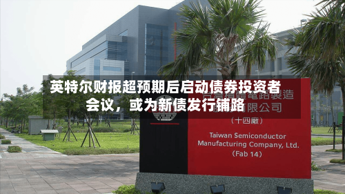 英特尔财报超预期后启动债券投资者会议，或为新债发行铺路-第1张图片