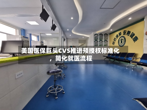美国医保巨头CVS推进预授权标准化，简化就医流程-第1张图片