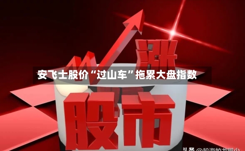 安飞士股价“过山车	”拖累大盘指数-第1张图片