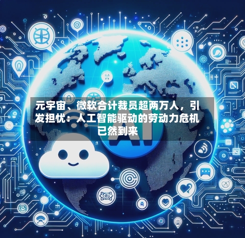 元宇宙、微软合计裁员超两万人	，引发担忧：人工智能驱动的劳动力危机已然到来-第1张图片