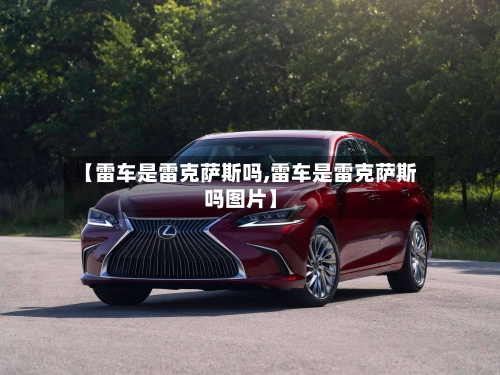 【雷车是雷克萨斯吗,雷车是雷克萨斯吗图片】-第1张图片
