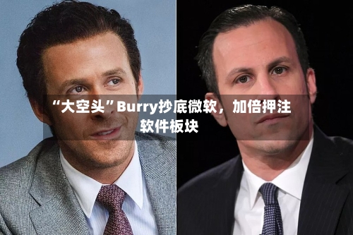 “大空头”Burry抄底微软，加倍押注软件板块-第3张图片