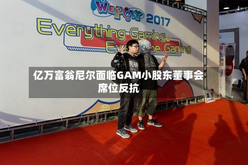 亿万富翁尼尔面临GAM小股东董事会席位反抗-第1张图片