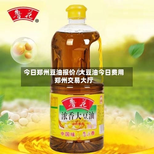 今日郑州豆油报价/大豆油今日费用郑州交易大厅-第2张图片