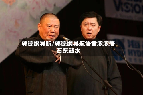 郭德纲导航/郭德纲导航语音滚滚落石东逝水-第1张图片