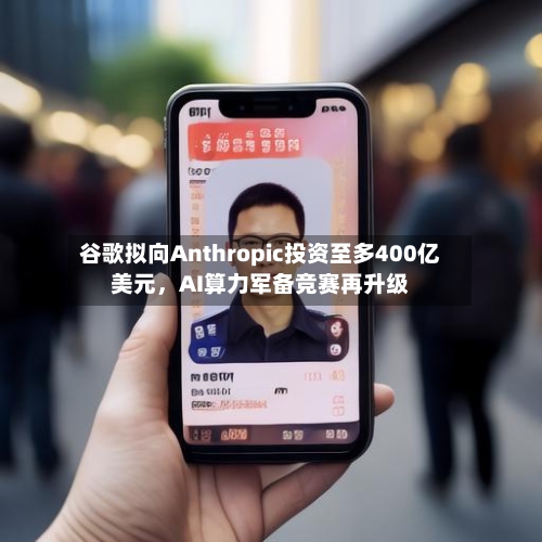 谷歌拟向Anthropic投资至多400亿美元，AI算力军备竞赛再升级-第1张图片