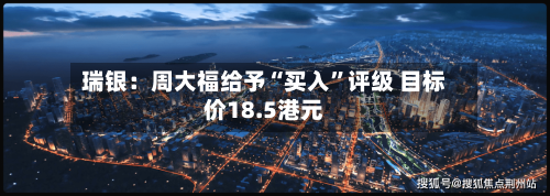 瑞银：周大福给予“买入”评级 目标价18.5港元-第2张图片
