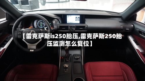 【雷克萨斯is250胎压,雷克萨斯250胎压监测怎么复位】-第3张图片