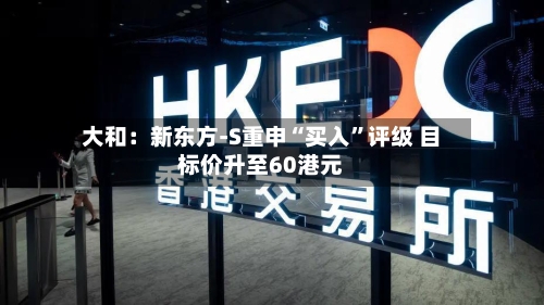 大和：新东方-S重申“买入”评级 目标价升至60港元-第2张图片