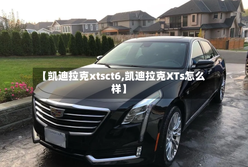 【凯迪拉克xtsct6,凯迪拉克XTs怎么样】-第2张图片