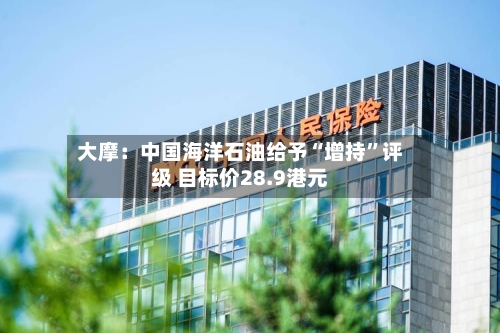 大摩：中国海洋石油给予“增持”评级 目标价28.9港元-第1张图片