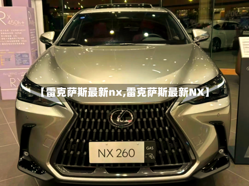 【雷克萨斯最新nx,雷克萨斯最新NX】-第1张图片