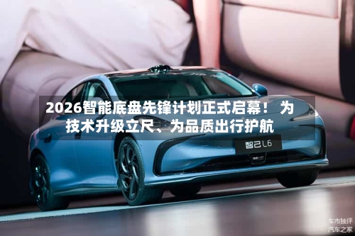 2026智能底盘先锋计划正式启幕！ 为技术升级立尺、为品质出行护航-第2张图片