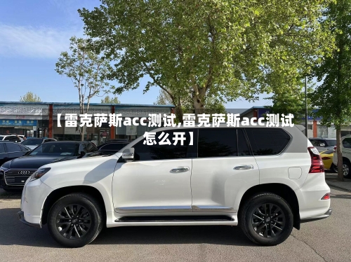 【雷克萨斯acc测试,雷克萨斯acc测试怎么开】-第1张图片