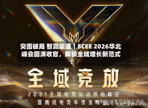 突围破局 智赢渠道｜SCEE 2026华北峰会圆满收官	，解锁全域增长新范式！-第2张图片