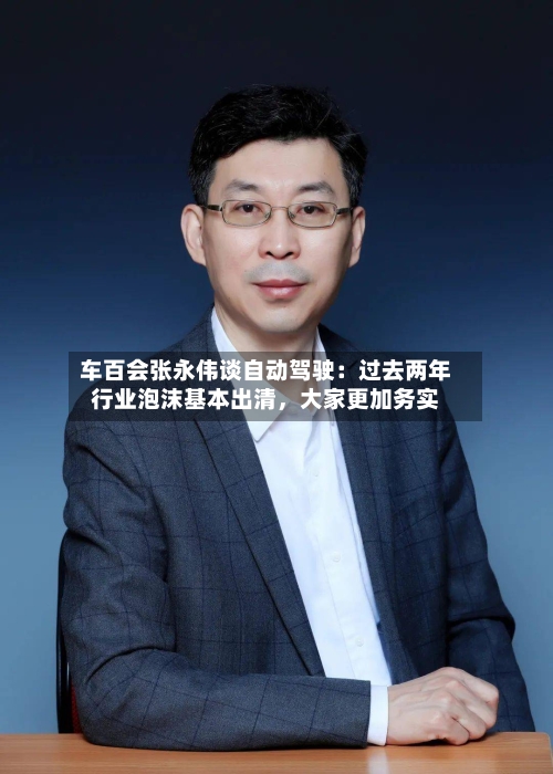 车百会张永伟谈自动驾驶：过去两年行业泡沫基本出清，大家更加务实-第2张图片