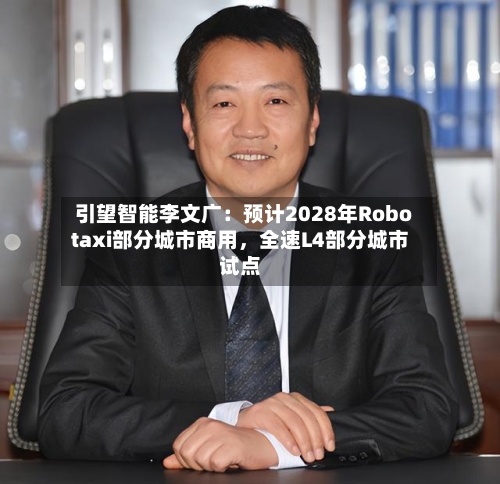引望智能李文广：预计2028年Robotaxi部分城市商用，全速L4部分城市试点-第2张图片