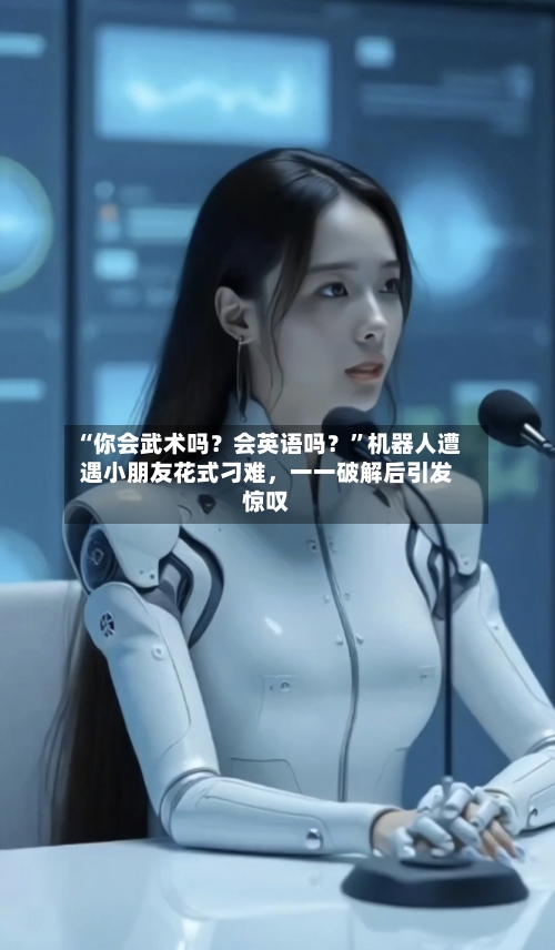 “你会武术吗？会英语吗？”机器人遭遇小朋友花式刁难，一一破解后引发惊叹-第2张图片