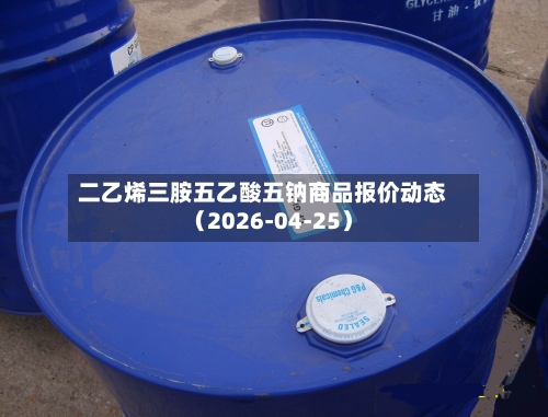 二乙烯三胺五乙酸五钠商品报价动态（2026-04-25）-第1张图片