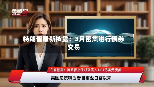 特朗普最新披露：3月密集进行债券交易-第2张图片