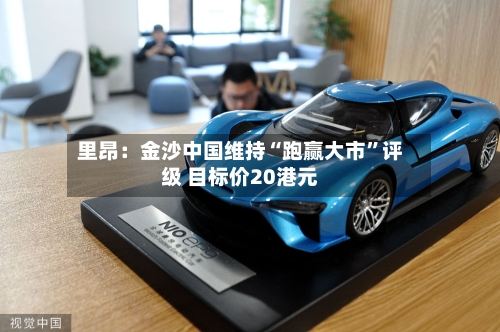 里昂：金沙中国维持“跑赢大市	”评级 目标价20港元-第1张图片