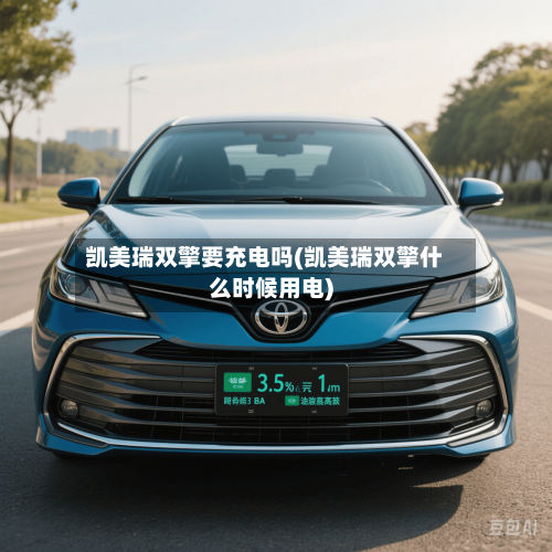 凯美瑞双擎要充电吗(凯美瑞双擎什么时候用电)-第1张图片