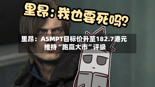 里昂：ASMPT目标价升至182.7港元 维持“跑赢大市”评级-第2张图片