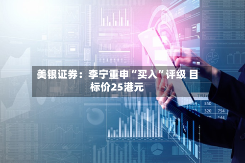 美银证券：李宁重申“买入”评级 目标价25港元-第2张图片