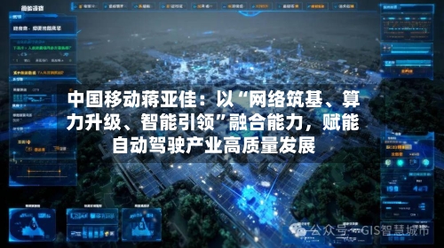 中国移动蒋亚佳：以“网络筑基	、算力升级、智能引领”融合能力，赋能自动驾驶产业高质量发展-第2张图片