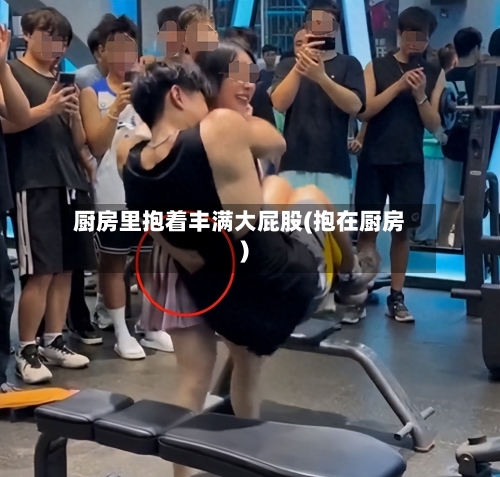 厨房里抱着丰满大屁股(抱在厨房)-第3张图片