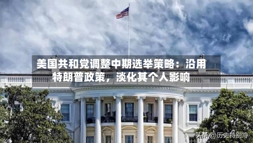 美国共和党调整中期选举策略：沿用特朗普政策，淡化其个人影响-第3张图片