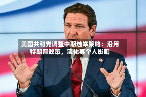 美国共和党调整中期选举策略：沿用特朗普政策	，淡化其个人影响-第2张图片