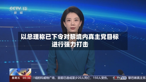 以总理称已下令对黎境内真主党目标进行强力打击-第3张图片