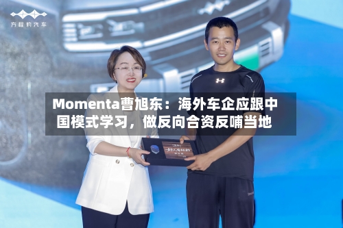 Momenta曹旭东：海外车企应跟中国模式学习，做反向合资反哺当地-第2张图片