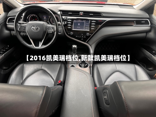 【2016凯美瑞档位,新款凯美瑞档位】-第3张图片