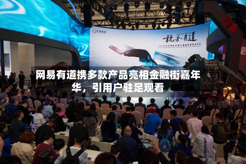 网易有道携多款产品亮相金融街嘉年华，引用户驻足观看-第1张图片