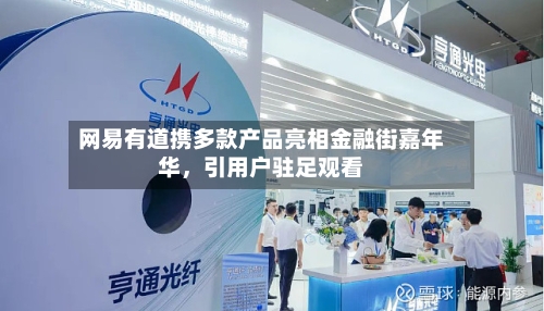 网易有道携多款产品亮相金融街嘉年华	，引用户驻足观看-第2张图片