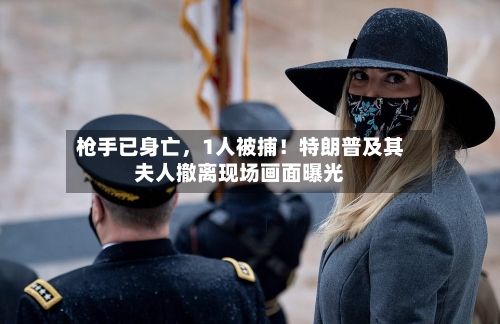 枪手已身亡	，1人被捕！特朗普及其夫人撤离现场画面曝光-第1张图片