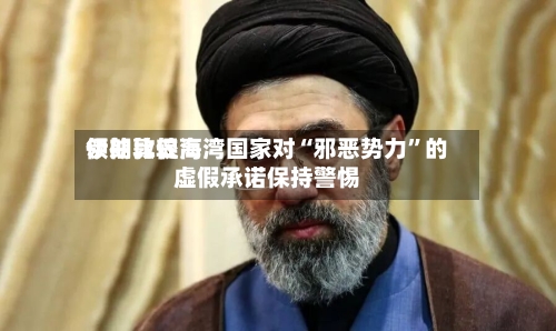 伊朗比较高领袖敦促海湾国家对“邪恶势力	”的虚假承诺保持警惕-第1张图片
