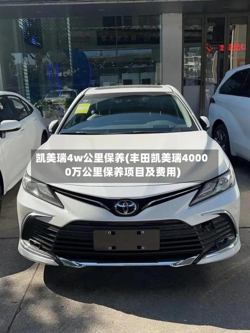 凯美瑞4w公里保养(丰田凯美瑞40000万公里保养项目及费用)-第1张图片