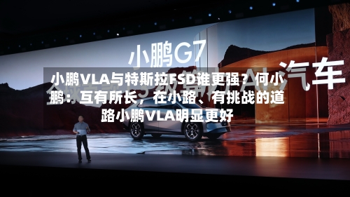 小鹏VLA与特斯拉FSD谁更强？何小鹏：互有所长，在小路、有挑战的道路小鹏VLA明显更好-第1张图片