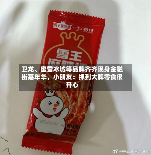 卫龙、蜜雪冰城等品牌齐齐现身金融街嘉年华，小朋友：抓到大牌零食很开心-第1张图片