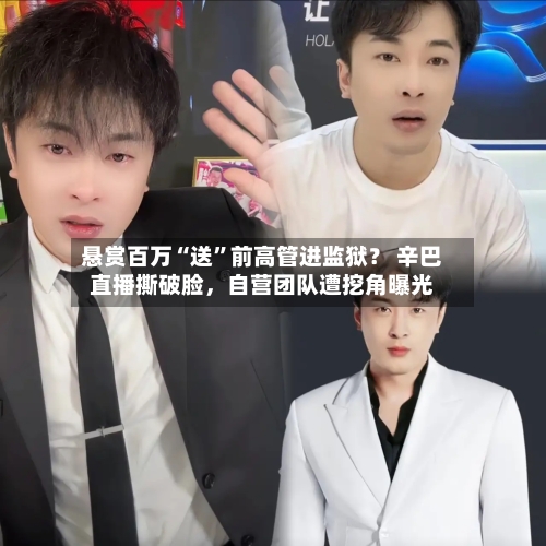 悬赏百万“送	”前高管进监狱？ 辛巴直播撕破脸	，自营团队遭挖角曝光-第2张图片