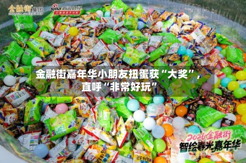 金融街嘉年华小朋友扭蛋获“大奖	”，直呼“非常好玩”-第1张图片