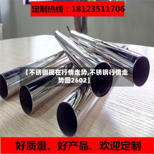 【不锈钢现在行情走势,不锈钢行情走势图2602】-第2张图片