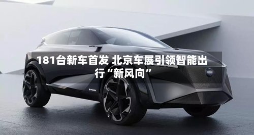181台新车首发 北京车展引领智能出行“新风向	”-第1张图片