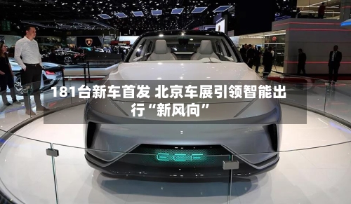181台新车首发 北京车展引领智能出行“新风向”-第3张图片
